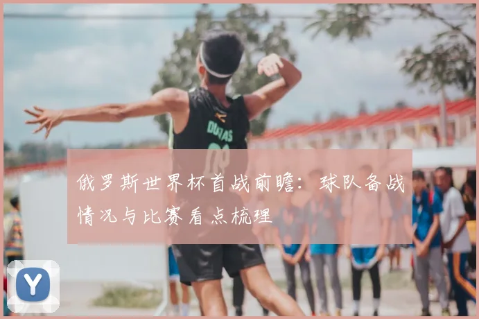 俄罗斯世界杯首战前瞻：球队备战情况与比赛看点梳理