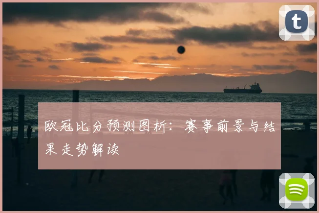 欧冠比分预测图析：赛事前景与结果走势解读