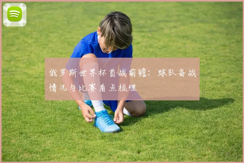 俄罗斯世界杯首战前瞻：球队备战情况与比赛看点梳理