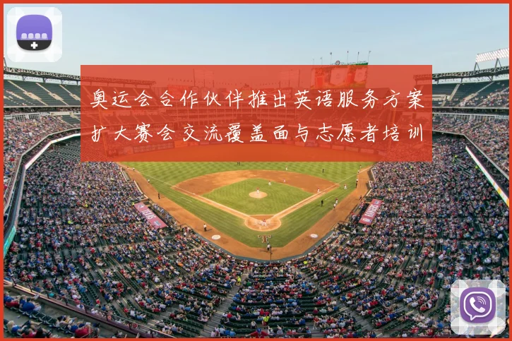 奥运会合作伙伴推出英语服务方案扩大赛会交流覆盖面与志愿者培训力度