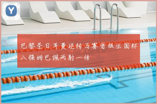 巴黎圣日耳曼逆转马赛晋级法国杯八强姆巴佩两射一传