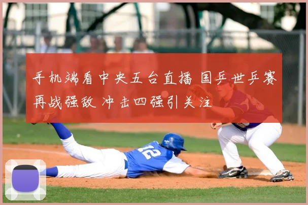 手机端看中央五台直播 国乒世乒赛再战强敌 冲击四强引关注