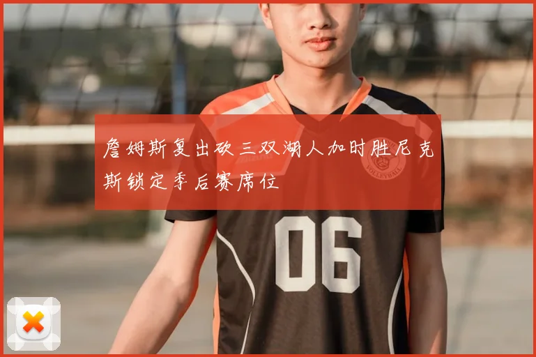 詹姆斯复出砍三双湖人加时胜尼克斯锁定季后赛席位