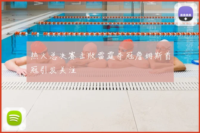 热火总决赛击败雷霆夺冠詹姆斯首冠引发关注