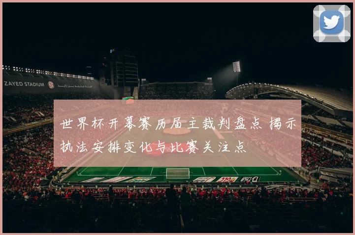 世界杯开幕赛历届主裁判盘点 揭示执法安排变化与比赛关注点