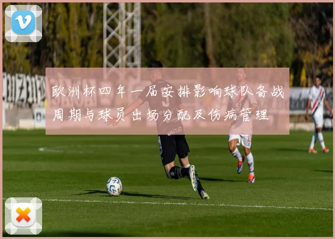 欧洲杯四年一届安排影响球队备战周期与球员出场分配及伤病管理