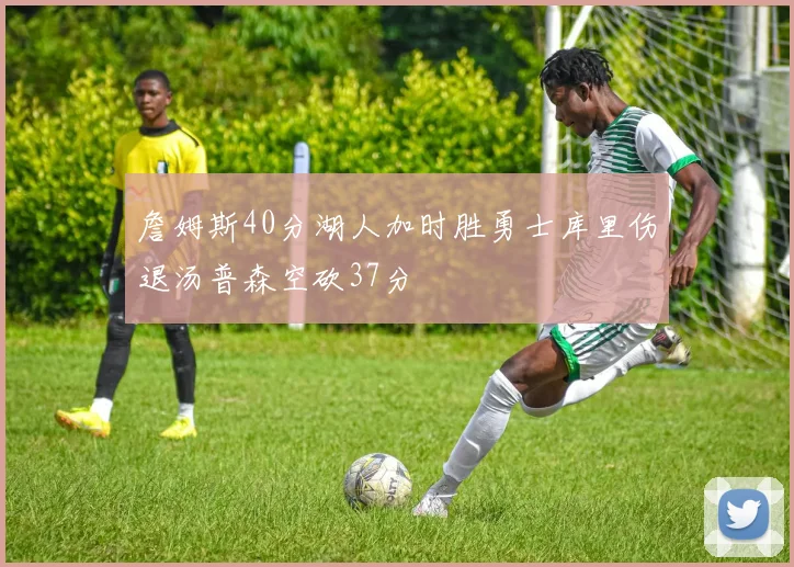 詹姆斯40分湖人加时胜勇士库里伤退汤普森空砍37分