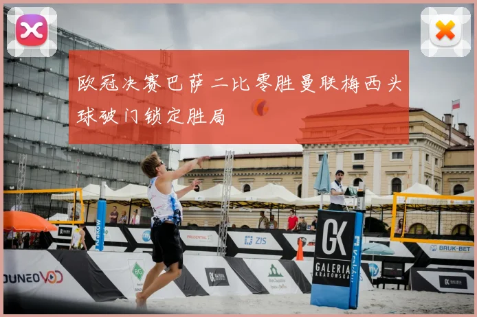 欧冠决赛巴萨二比零胜曼联梅西头球破门锁定胜局