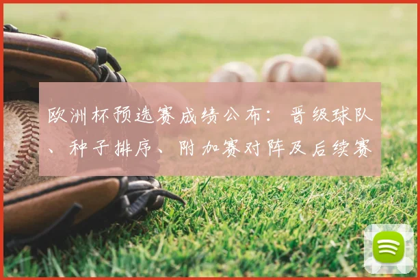 欧洲杯预选赛成绩公布：晋级球队、种子排序、附加赛对阵及后续赛程影响