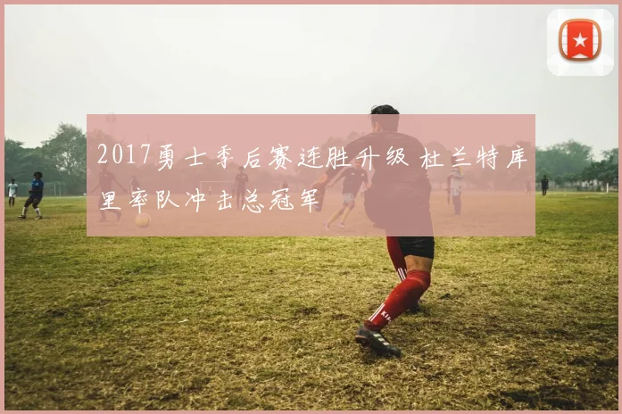 2017勇士季后赛连胜升级 杜兰特库里率队冲击总冠军