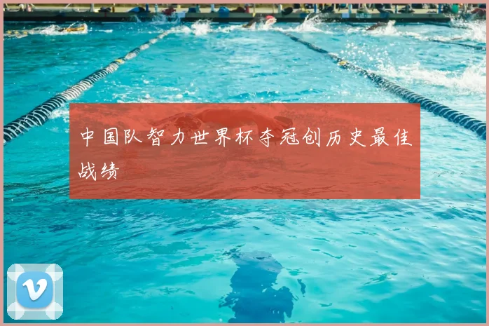 中国队智力世界杯夺冠创历史最佳战绩