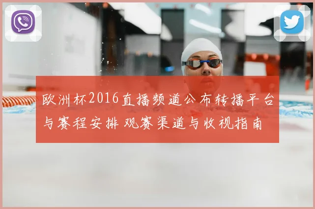 欧洲杯2016直播频道公布转播平台与赛程安排 观赛渠道与收视指南