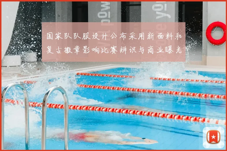 国家队队服设计公布采用新面料和复古徽章影响比赛辨识与商业曝光