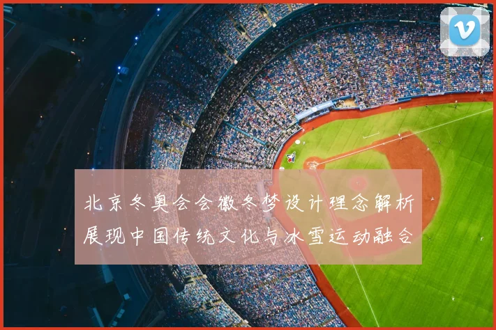 北京冬奥会会徽冬梦设计理念解析展现中国传统文化与冰雪运动融合