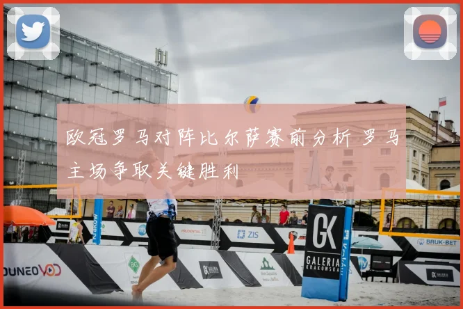 欧冠罗马对阵比尔萨赛前分析 罗马主场争取关键胜利