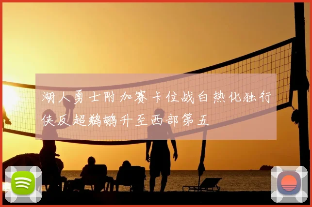 湖人勇士附加赛卡位战白热化独行侠反超鹈鹕升至西部第五