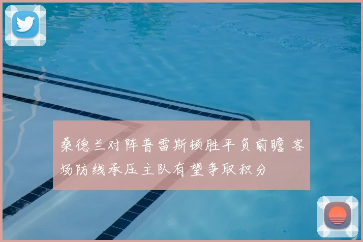 桑德兰对阵普雷斯顿胜平负前瞻 客场防线承压主队有望争取积分