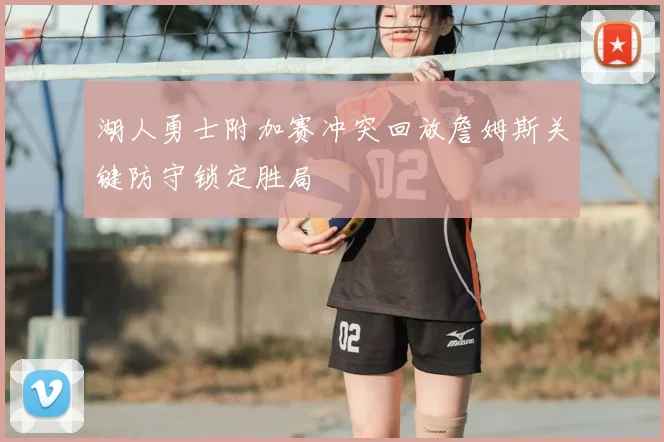 湖人勇士附加赛冲突回放詹姆斯关键防守锁定胜局