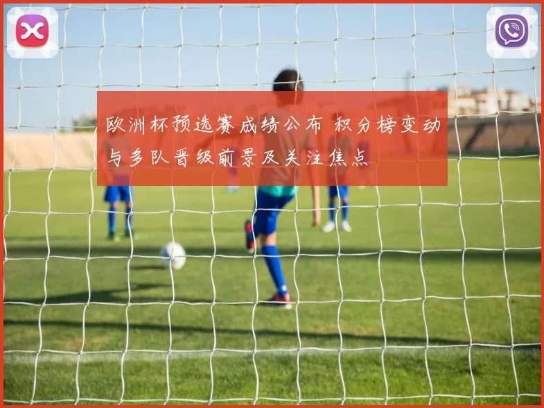 欧洲杯预选赛成绩公布 积分榜变动与多队晋级前景及关注焦点