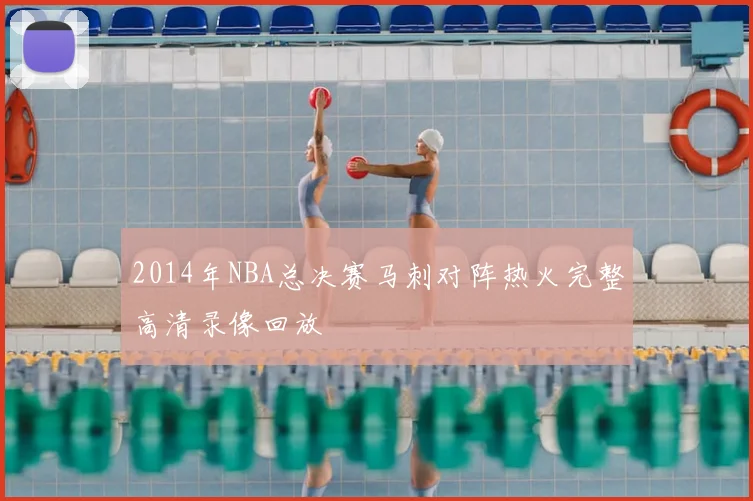 2014年NBA总决赛马刺对阵热火完整高清录像回放
