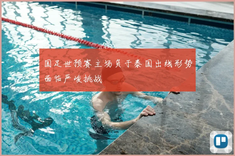 国足世预赛主场负于泰国出线形势面临严峻挑战