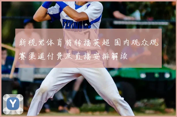 新视觉体育将转播英超 国内观众观赛渠道付费及直播安排解读
