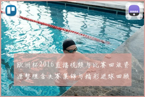 欧洲杯2016直播视频与比赛回放资源整理含决赛集锦与精彩进球回顾