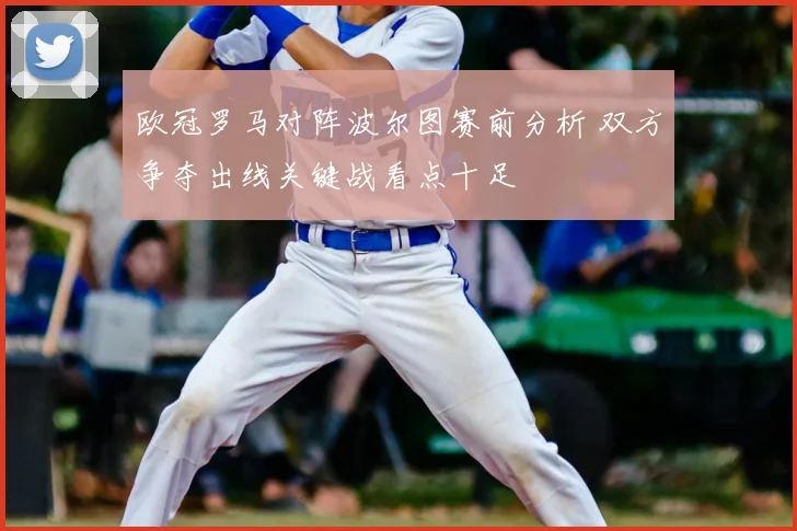 欧冠罗马对阵波尔图赛前分析 双方争夺出线关键战看点十足